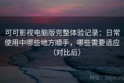 可可影视电脑版完整体验记录：日常使用中哪些地方顺手，哪些需要适应（对比后）