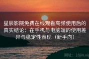 星辰影院免费在线观看高频使用后的真实结论：在手机与电脑端的使用差异与稳定性表现（新手向）