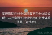 星辰影院在线免费观看不完全体验说明：从找资源到持续使用的完整体验链路（对比后）
