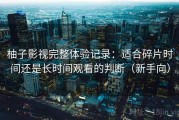柚子影视完整体验记录：适合碎片时间还是长时间观看的判断（新手向）
