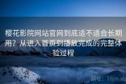樱花影院网站官网到底适不适合长期用？从进入首页到播放完成的完整体验过程