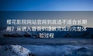 樱花影院网站官网到底适不适合长期用？从进入首页到播放完成的完整体验过程