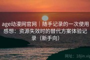 age动漫网官网｜随手记录的一次使用感想：资源失效时的替代方案体验记录（新手向）