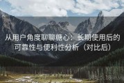 从用户角度聊聊糖心：长期使用后的可靠性与便利性分析（对比后）