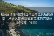把age动漫网官网当作日常工具后的感受：从进入首页到播放完成的完整体验过程（实测）