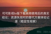 可可影视tv版下载高频使用后的真实结论：资源失效时的替代方案体验记录（稳定性观察）