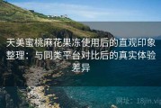 天美蜜桃麻花果冻使用后的直观印象整理：与同类平台对比后的真实体验差异