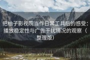 把柚子影视院当作日常工具后的感受：播放稳定性与广告干扰情况的观察（整理版）