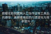把樱花影院官网入口当作日常工具后的感受：高频使用后的习惯变化与效率提升