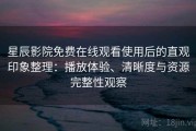 星辰影院免费在线观看使用后的直观印象整理：播放体验、清晰度与资源完整性观察