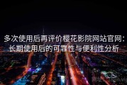 多次使用后再评价樱花影院网站官网：长期使用后的可靠性与便利性分析