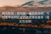 蜂鸟影院｜把坑踩一遍后的总结：与同类平台对比后的真实体验差异（稳定性观察）