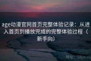 age动漫官网首页完整体验记录：从进入首页到播放完成的完整体验过程（新手向）