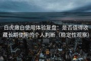 白虎嫩白使用体验复盘：是否值得收藏长期使用的个人判断（稳定性观察）