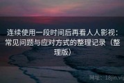 连续使用一段时间后再看人人影视：常见问题与应对方式的整理记录（整理版）