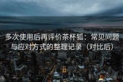 多次使用后再评价茶杯狐：常见问题与应对方式的整理记录（对比后）