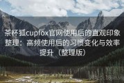 茶杯狐cupfox官网使用后的直观印象整理：高频使用后的习惯变化与效率提升（整理版）
