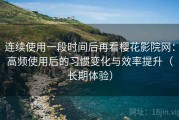 连续使用一段时间后再看樱花影院网：高频使用后的习惯变化与效率提升（长期体验）