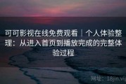 可可影视在线免费观看｜个人体验整理：从进入首页到播放完成的完整体验过程