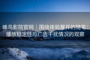 蜂鸟影院官网｜围绕体验展开的随笔：播放稳定性与广告干扰情况的观察