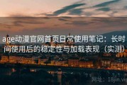 age动漫官网首页日常使用笔记：长时间使用后的稳定性与加载表现（实测）