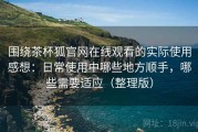 围绕茶杯狐官网在线观看的实际使用感想：日常使用中哪些地方顺手，哪些需要适应（整理版）
