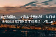 age动漫的一次真实使用体验：从日常使用角度做的综合体验总结（对比后）