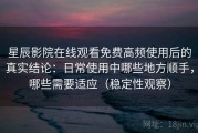 星辰影院在线观看免费高频使用后的真实结论：日常使用中哪些地方顺手，哪些需要适应（稳定性观察）
