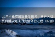 从用户角度聊聊天美影视：从进入首页到播放完成的完整体验过程（实测）