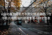 age动漫官网官方不完全体验说明：在手机与电脑端的使用差异与稳定性表现