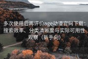 多次使用后再评价age动漫官网下载：搜索效率、分类清晰度与实际可用性观察（新手向）