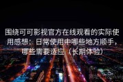 围绕可可影视官方在线观看的实际使用感想：日常使用中哪些地方顺手，哪些需要适应（长期体验）