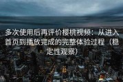 多次使用后再评价樱桃视频：从进入首页到播放完成的完整体验过程（稳定性观察）