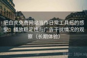 把白虎免费网站当作日常工具后的感受：播放稳定性与广告干扰情况的观察（长期体验）