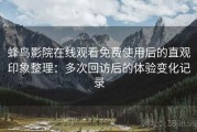 蜂鸟影院在线观看免费使用后的直观印象整理：多次回访后的体验变化记录