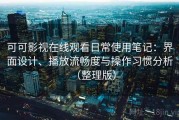 可可影视在线观看日常使用笔记：界面设计、播放流畅度与操作习惯分析（整理版）