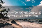 连续使用一段时间后再看白虎91：播放稳定性与广告干扰情况的观察