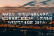 连续使用一段时间后再看可可影视在线观看免费：搜索效率、分类清晰度与实际可用性观察（新手向）
