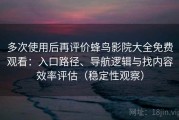 多次使用后再评价蜂鸟影院大全免费观看：入口路径、导航逻辑与找内容效率评估（稳定性观察）