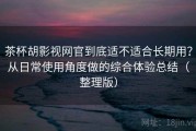 茶杯胡影视网官到底适不适合长期用？从日常使用角度做的综合体验总结（整理版）