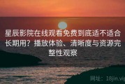 星辰影院在线观看免费到底适不适合长期用？播放体验、清晰度与资源完整性观察