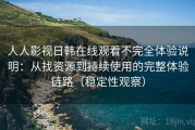 人人影视日韩在线观看不完全体验说明：从找资源到持续使用的完整体验链路（稳定性观察）