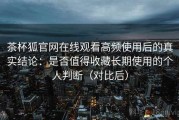 茶杯狐官网在线观看高频使用后的真实结论：是否值得收藏长期使用的个人判断（对比后）