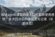 围绕age动漫官网版入口的实际使用感想：多次回访后的体验变化记录（长期体验）