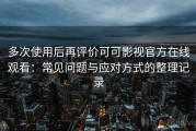 多次使用后再评价可可影视官方在线观看：常见问题与应对方式的整理记录
