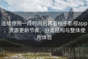 连续使用一段时间后再看柚子影视app：资源更新节奏、分类结构与整体使用体验