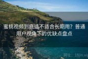 蜜桃视频到底适不适合长期用？普通用户视角下的优缺点盘点
