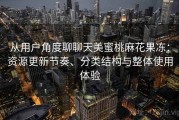 从用户角度聊聊天美蜜桃麻花果冻：资源更新节奏、分类结构与整体使用体验