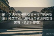 第一次使用可可影视官网时的真实感受：播放体验、清晰度与资源完整性观察（稳定性观察）