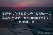 星辰影院在线观看免费完整版的一次真实使用体验：常见问题与应对方式的整理记录